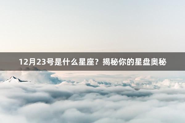 12月23号是什么星座？揭秘你的星盘奥秘