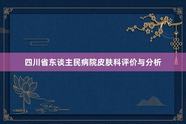 四川省东谈主民病院皮肤科评价与分析